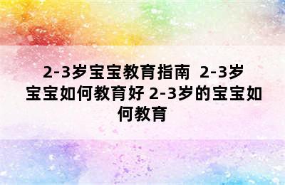 2-3岁宝宝教育指南  2-3岁宝宝如何教育好 2-3岁的宝宝如何教育